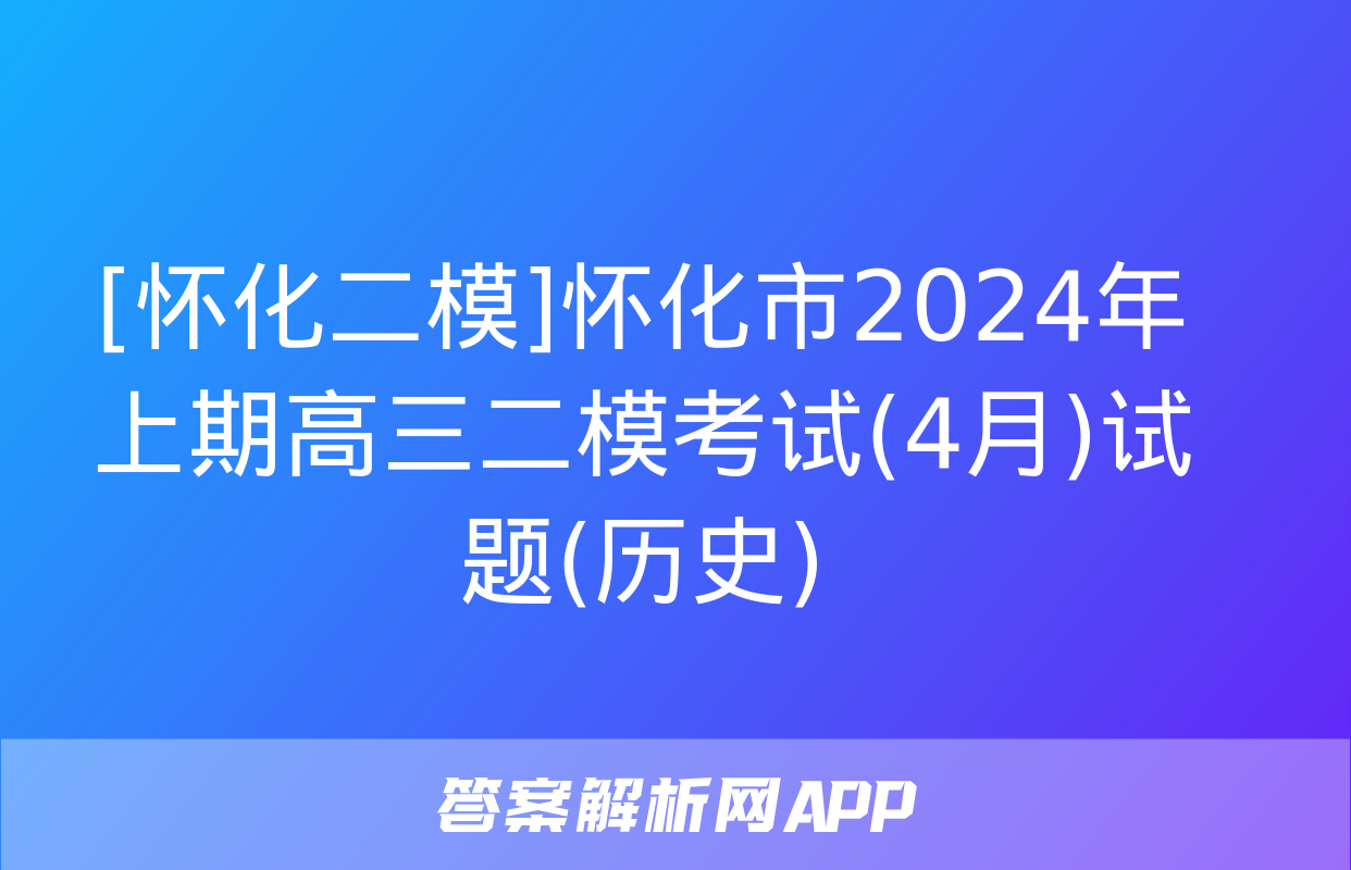 [怀化二模]怀化市2024年上期高三二模考试(4月)试题(历史)