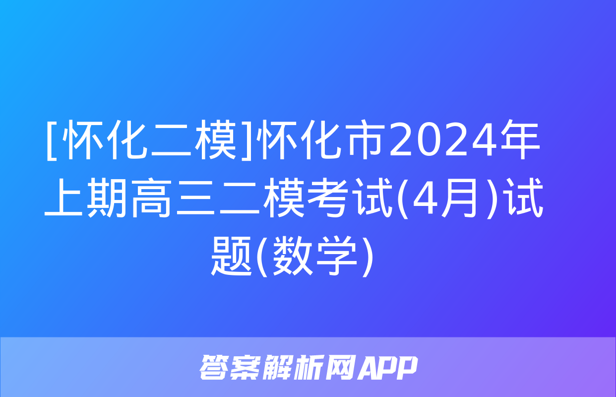 [怀化二模]怀化市2024年上期高三二模考试(4月)试题(数学)