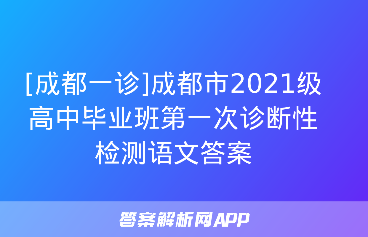 [成都一诊]成都市2021级高中毕业班第一次诊断性检测语文答案