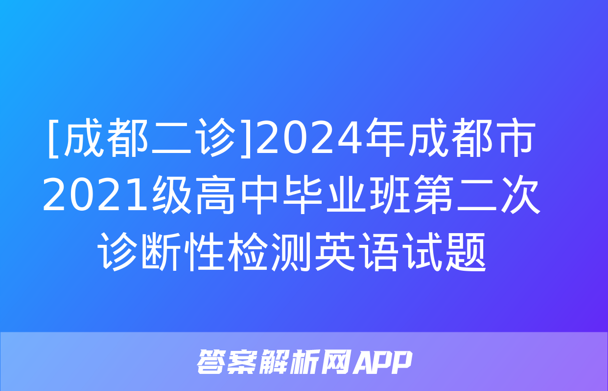 [成都二诊]2024年成都市2021级高中毕业班第二次诊断性检测英语试题