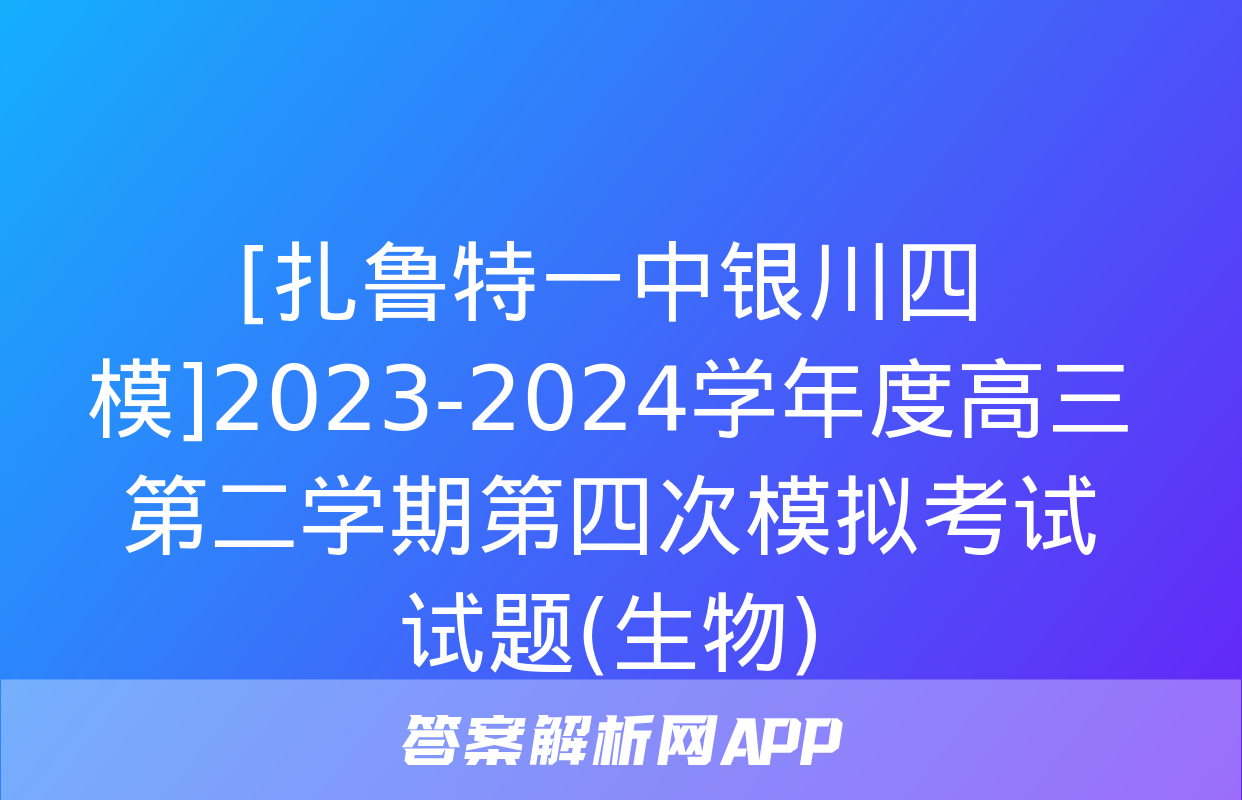 [扎鲁特一中银川四模]2023-2024学年度高三第二学期第四次模拟考试试题(生物)