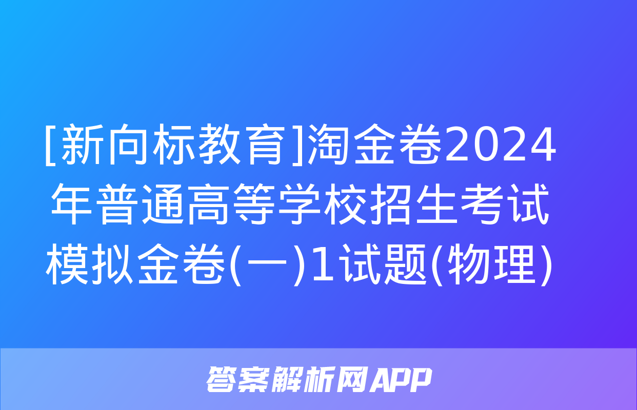 [新向标教育]淘金卷2024年普通高等学校招生考试模拟金卷(一)1试题(物理)