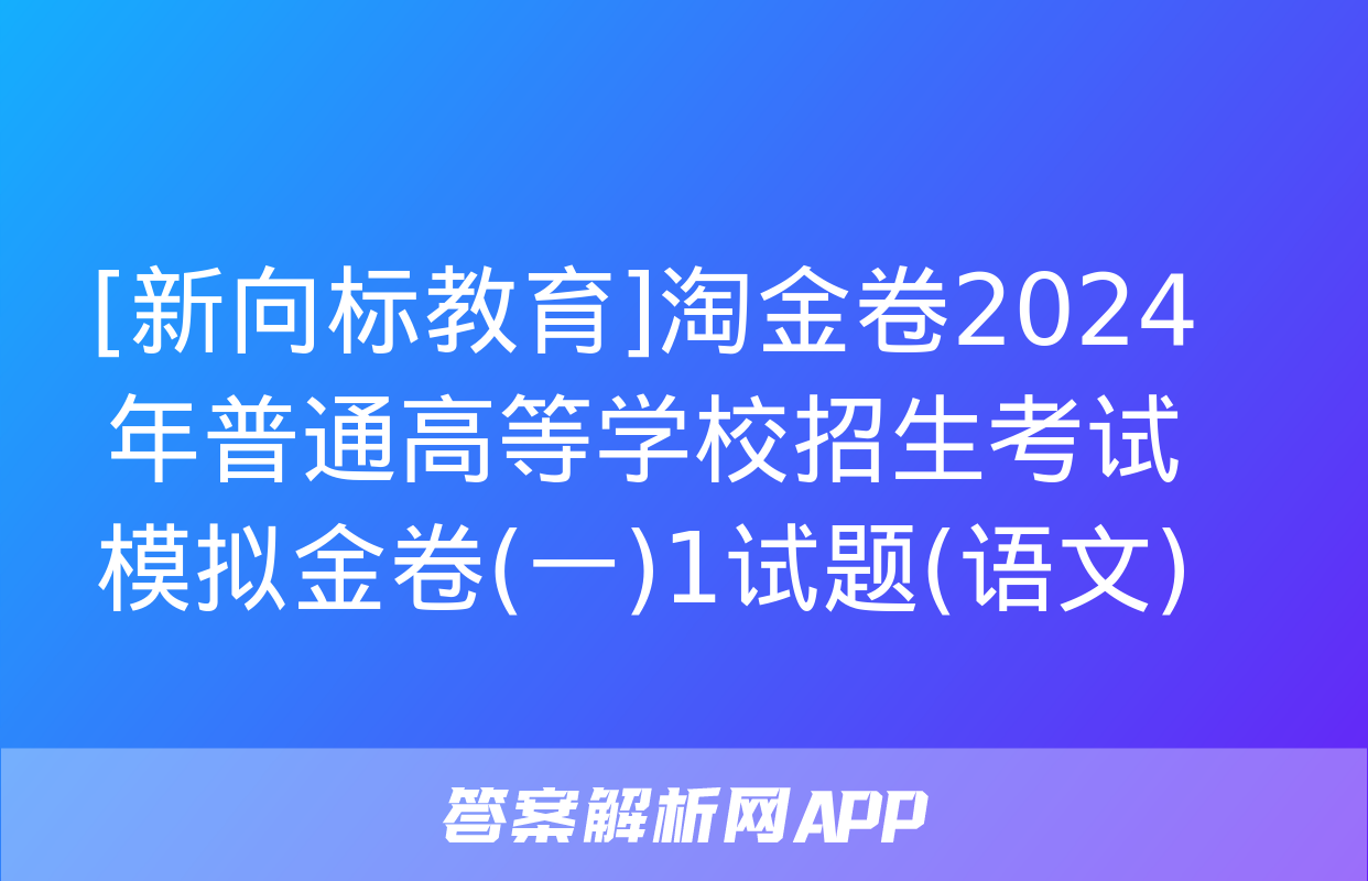 [新向标教育]淘金卷2024年普通高等学校招生考试模拟金卷(一)1试题(语文)