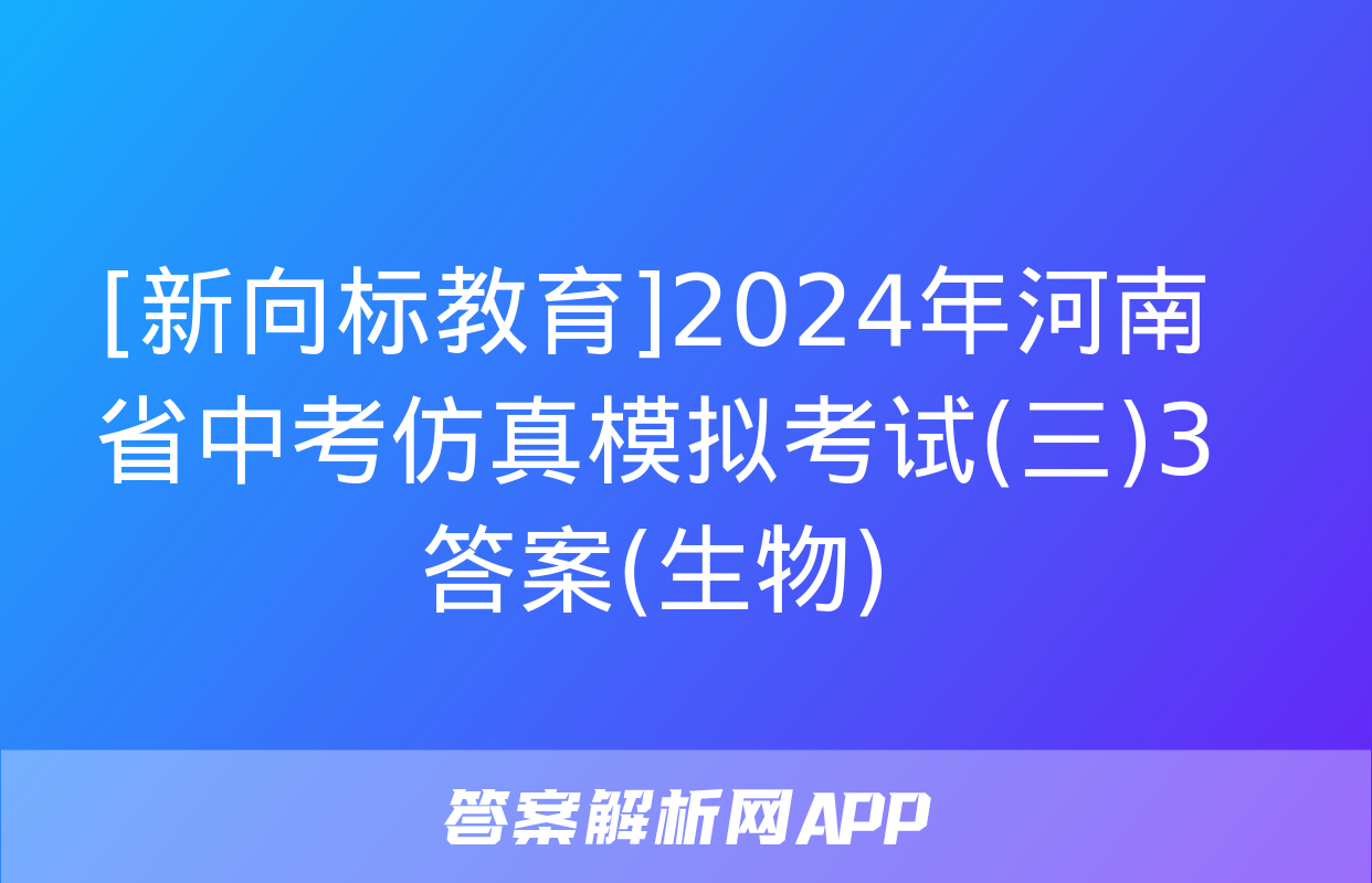 [新向标教育]2024年河南省中考仿真模拟考试(三)3答案(生物)