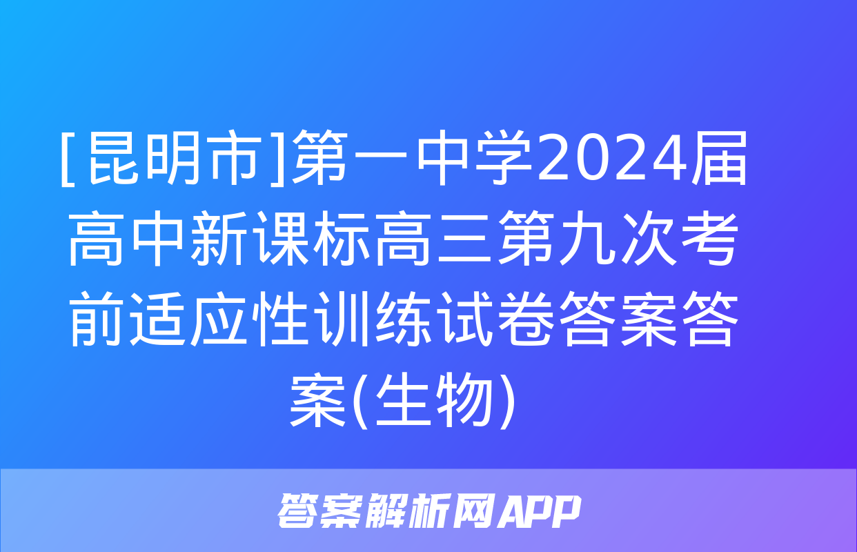 [昆明市]第一中学2024届高中新课标高三第九次考前适应性训练试卷答案答案(生物)