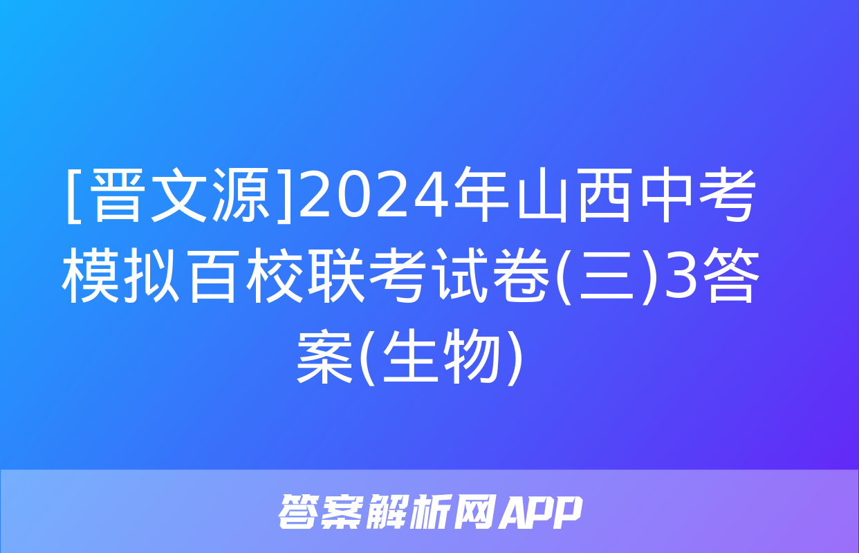 [晋文源]2024年山西中考模拟百校联考试卷(三)3答案(生物)