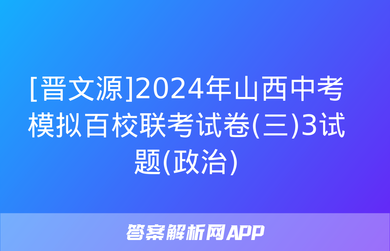 [晋文源]2024年山西中考模拟百校联考试卷(三)3试题(政治)