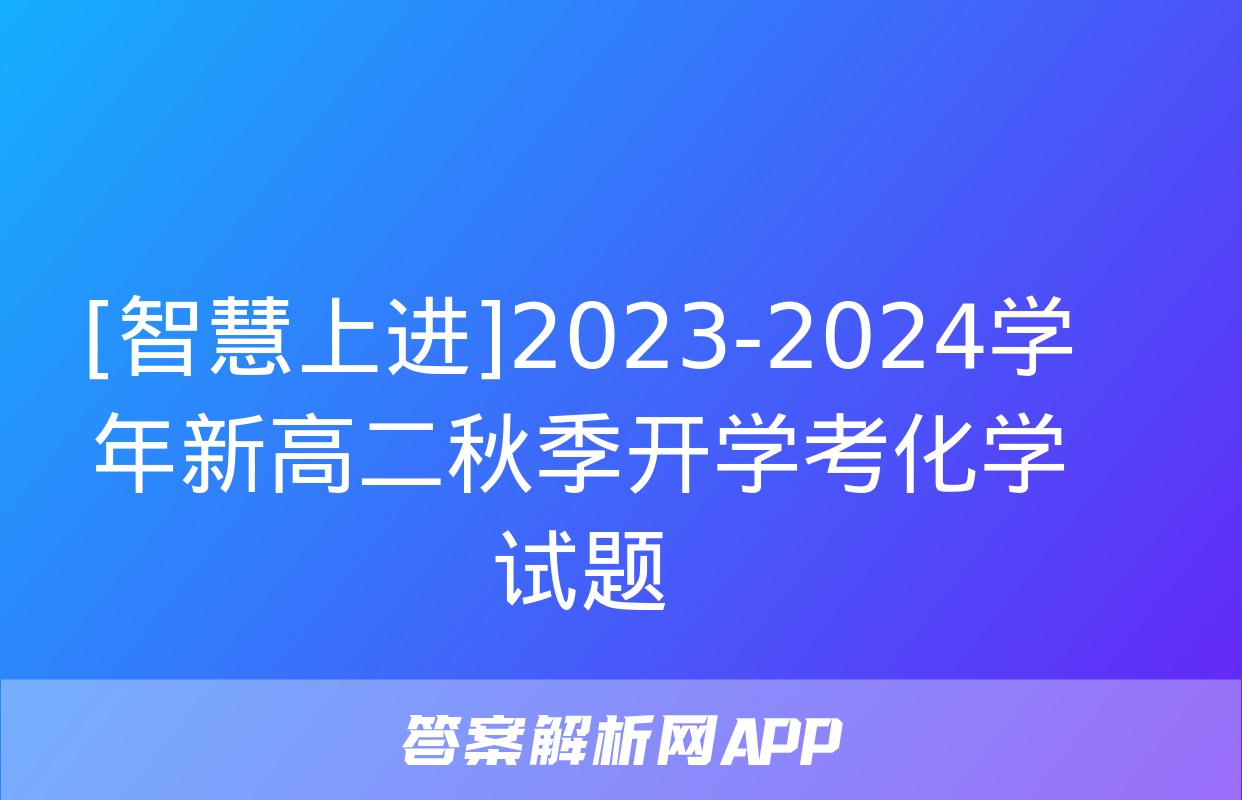 [智慧上进]2023-2024学年新高二秋季开学考化学试题