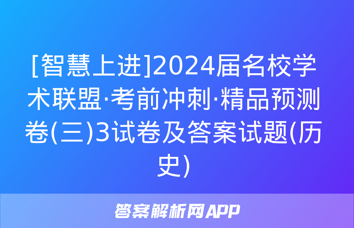 [智慧上进]2024届名校学术联盟·考前冲刺·精品预测卷(三)3试卷及答案试题(历史)