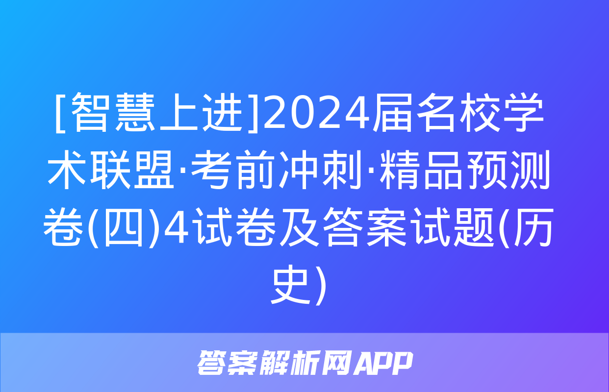 [智慧上进]2024届名校学术联盟·考前冲刺·精品预测卷(四)4试卷及答案试题(历史)