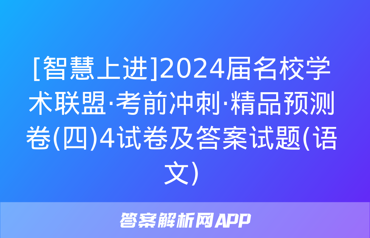 [智慧上进]2024届名校学术联盟·考前冲刺·精品预测卷(四)4试卷及答案试题(语文)