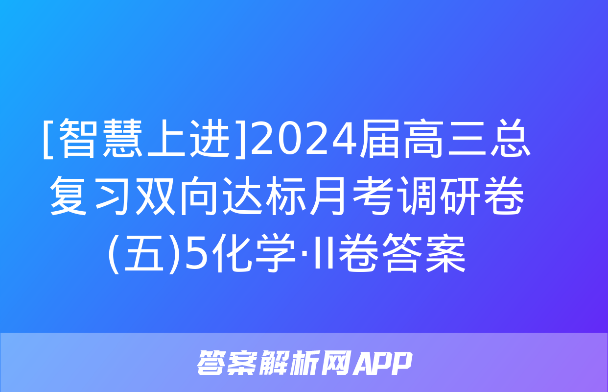 [智慧上进]2024届高三总复习双向达标月考调研卷(五)5化学·ⅠⅠ卷答案