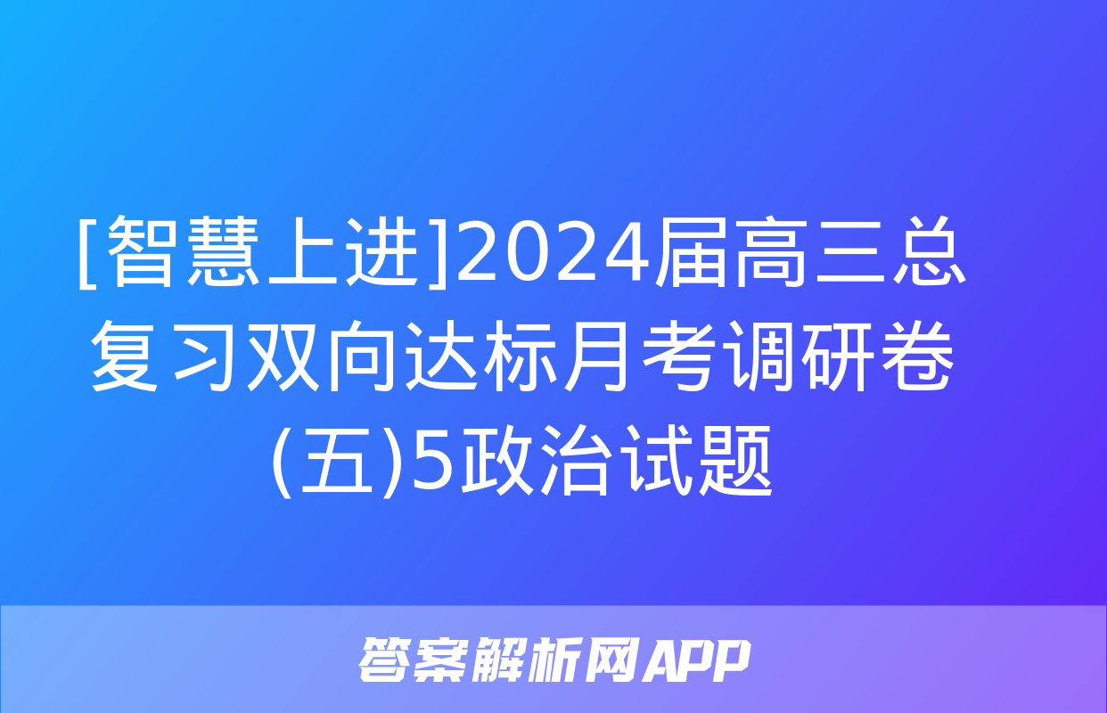 [智慧上进]2024届高三总复习双向达标月考调研卷(五)5政治试题