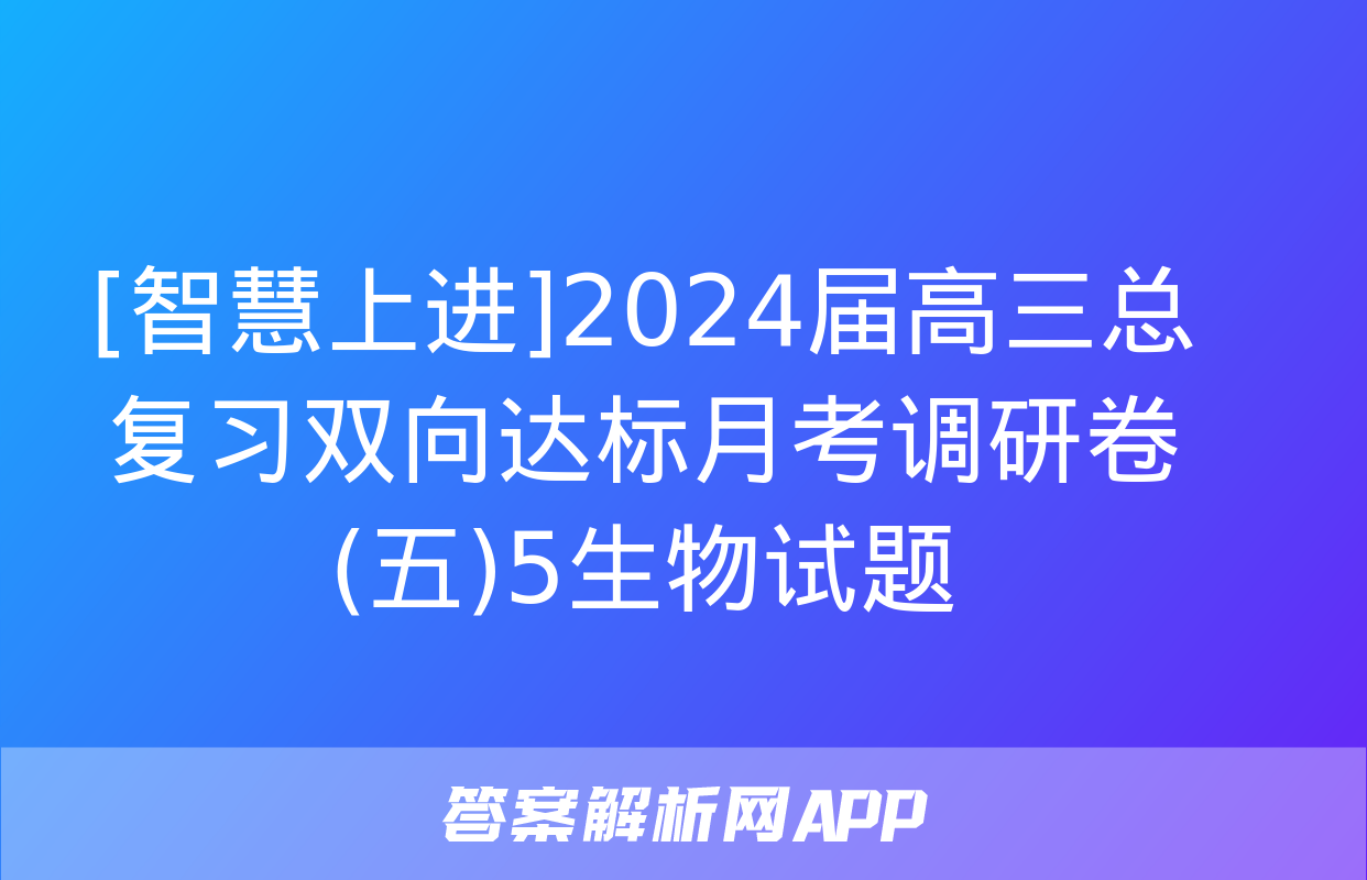 [智慧上进]2024届高三总复习双向达标月考调研卷(五)5生物试题