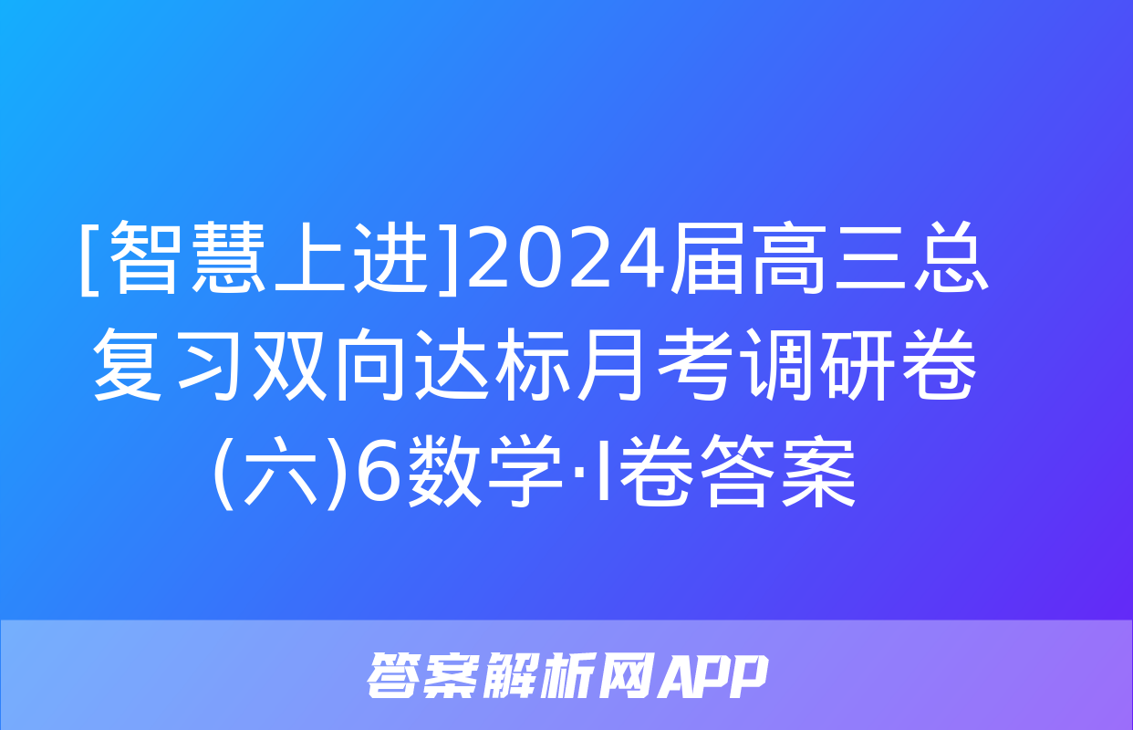 [智慧上进]2024届高三总复习双向达标月考调研卷(六)6数学·Ⅰ卷答案