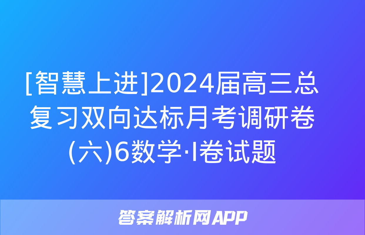 [智慧上进]2024届高三总复习双向达标月考调研卷(六)6数学·Ⅰ卷试题