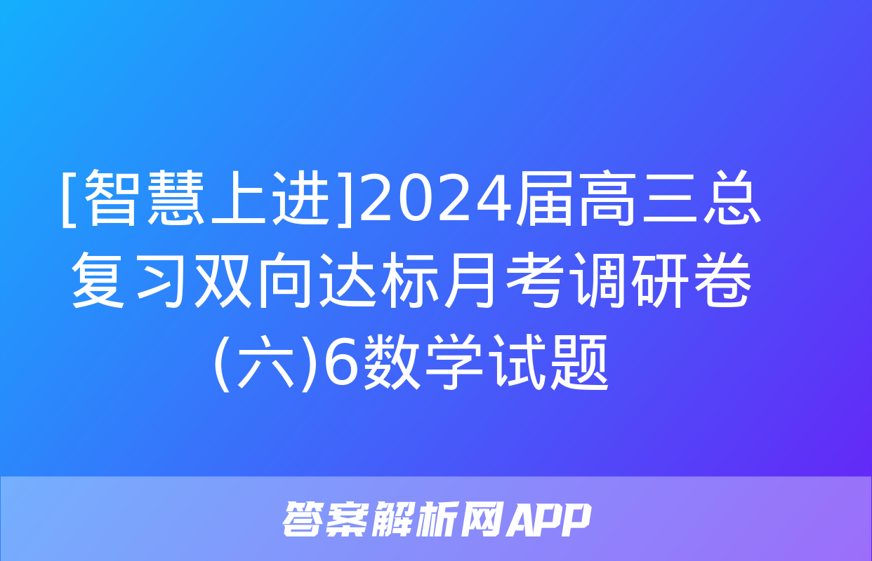 [智慧上进]2024届高三总复习双向达标月考调研卷(六)6数学试题