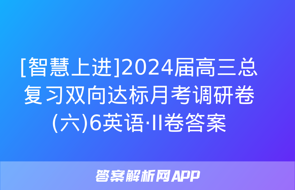 [智慧上进]2024届高三总复习双向达标月考调研卷(六)6英语·ⅠⅠ卷答案