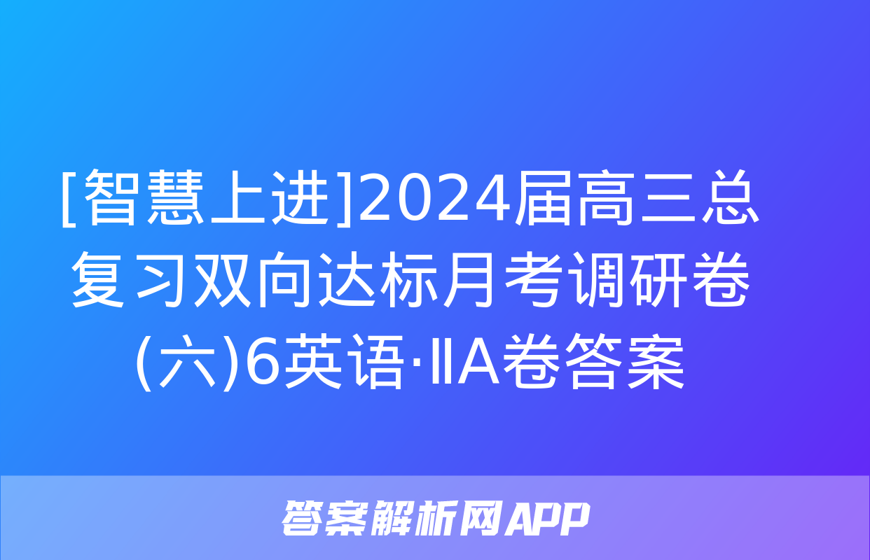 [智慧上进]2024届高三总复习双向达标月考调研卷(六)6英语·ⅡA卷答案