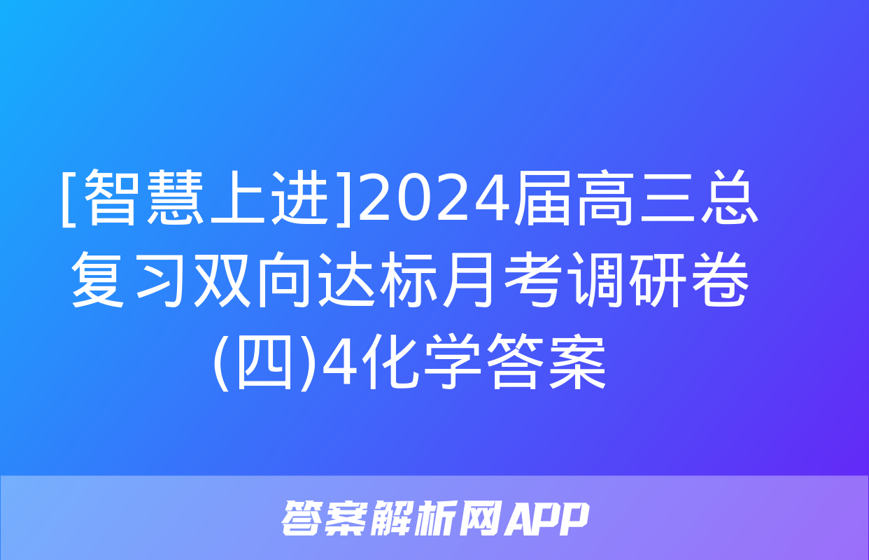 [智慧上进]2024届高三总复习双向达标月考调研卷(四)4化学答案