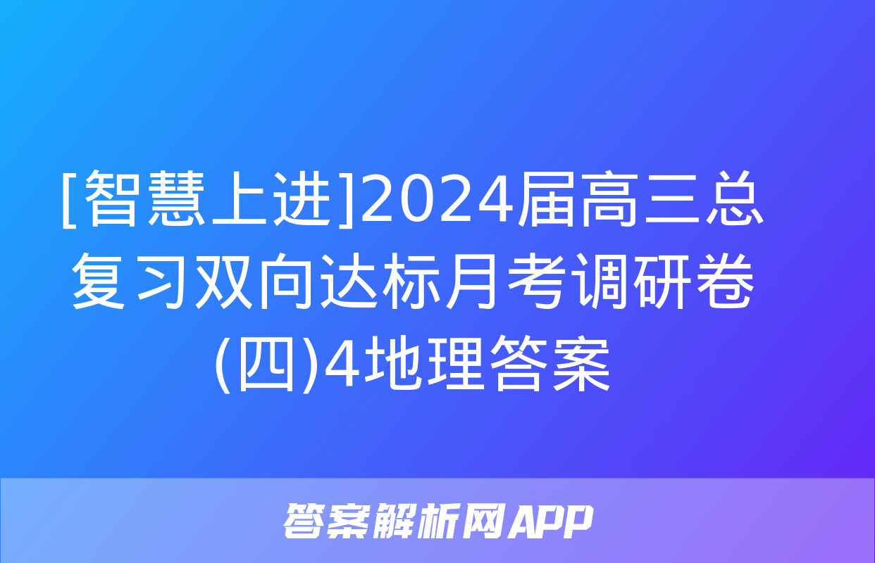 [智慧上进]2024届高三总复习双向达标月考调研卷(四)4地理答案