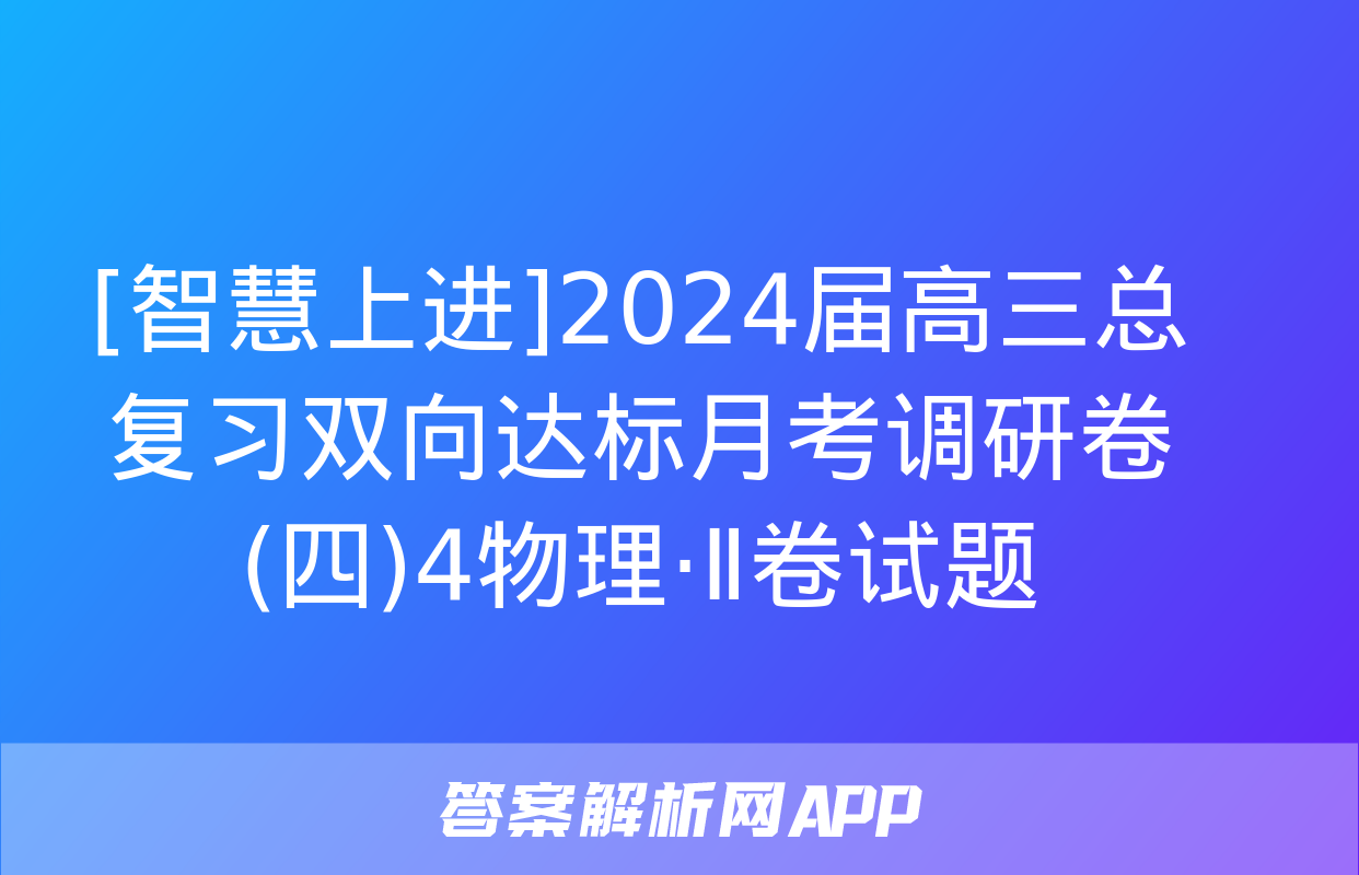 [智慧上进]2024届高三总复习双向达标月考调研卷(四)4物理·Ⅱ卷试题