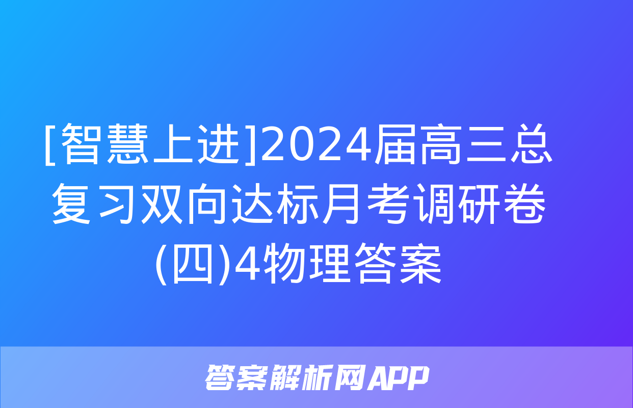 [智慧上进]2024届高三总复习双向达标月考调研卷(四)4物理答案