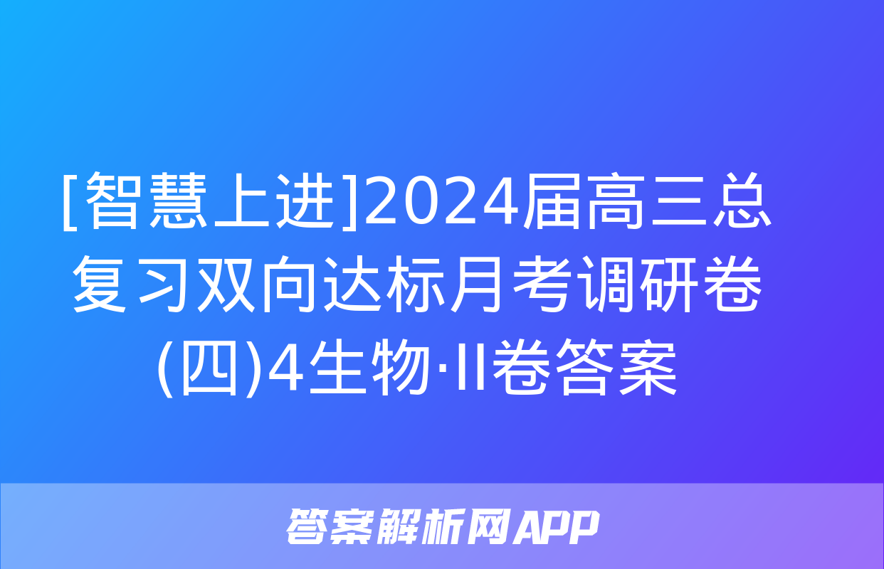 [智慧上进]2024届高三总复习双向达标月考调研卷(四)4生物·ⅠⅠ卷答案