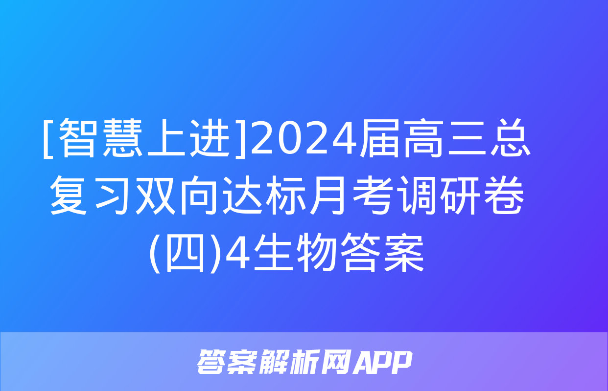 [智慧上进]2024届高三总复习双向达标月考调研卷(四)4生物答案