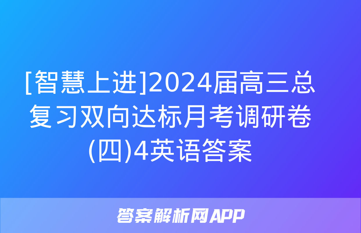 [智慧上进]2024届高三总复习双向达标月考调研卷(四)4英语答案