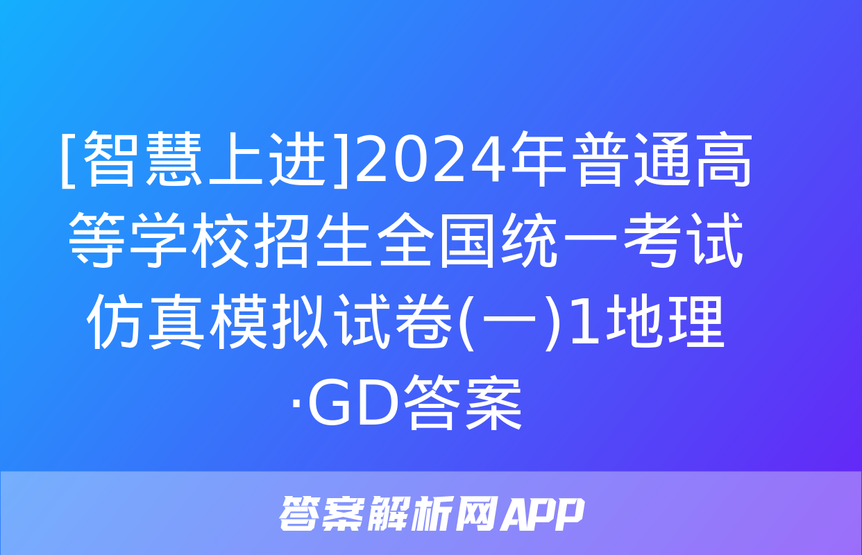 [智慧上进]2024年普通高等学校招生全国统一考试仿真模拟试卷(一)1地理·GD答案