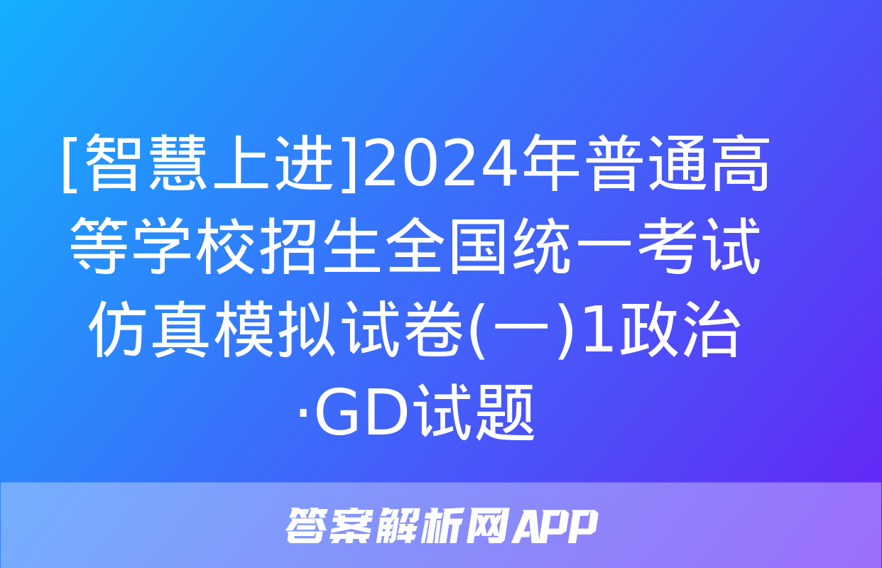 [智慧上进]2024年普通高等学校招生全国统一考试仿真模拟试卷(一)1政治·GD试题