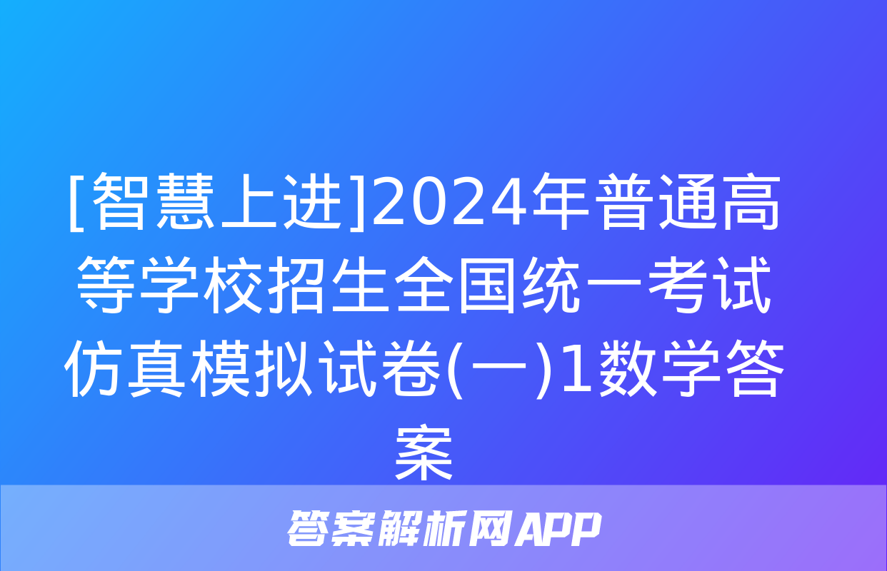 [智慧上进]2024年普通高等学校招生全国统一考试仿真模拟试卷(一)1数学答案