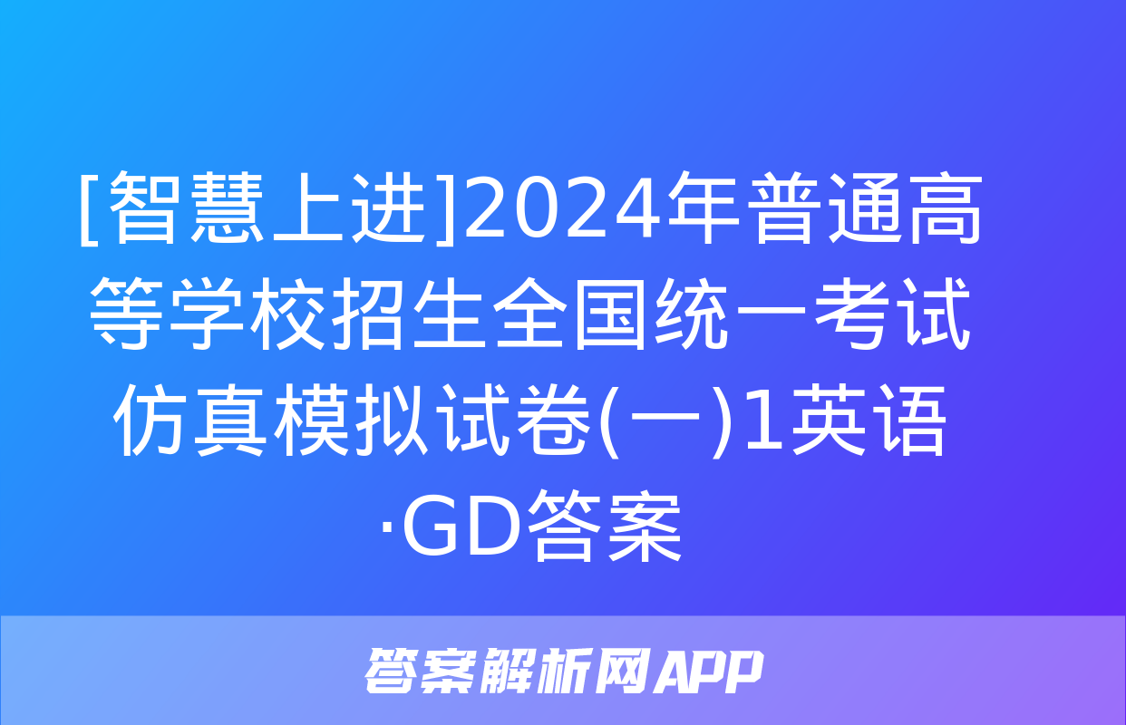 [智慧上进]2024年普通高等学校招生全国统一考试仿真模拟试卷(一)1英语·GD答案