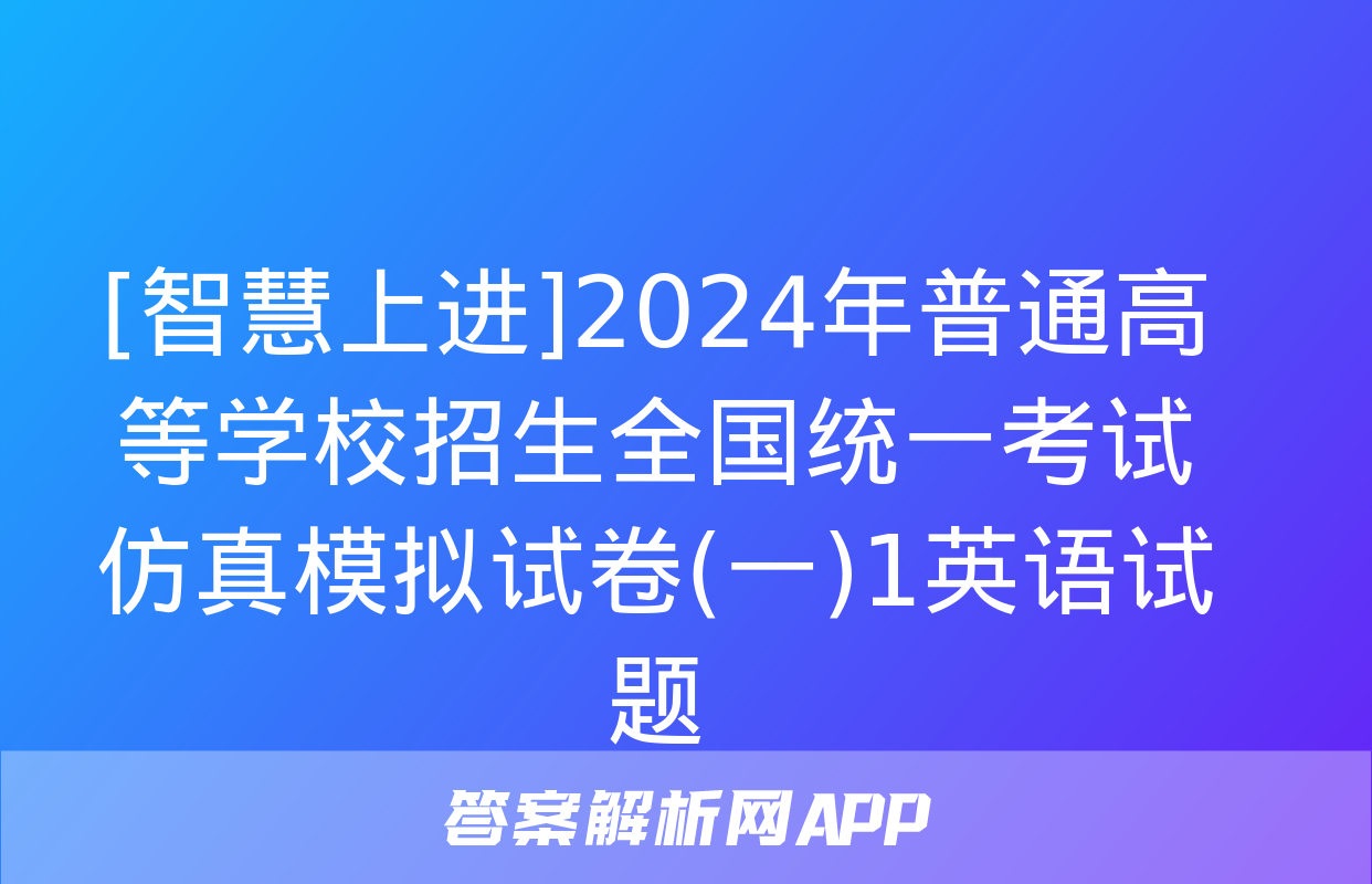 [智慧上进]2024年普通高等学校招生全国统一考试仿真模拟试卷(一)1英语试题