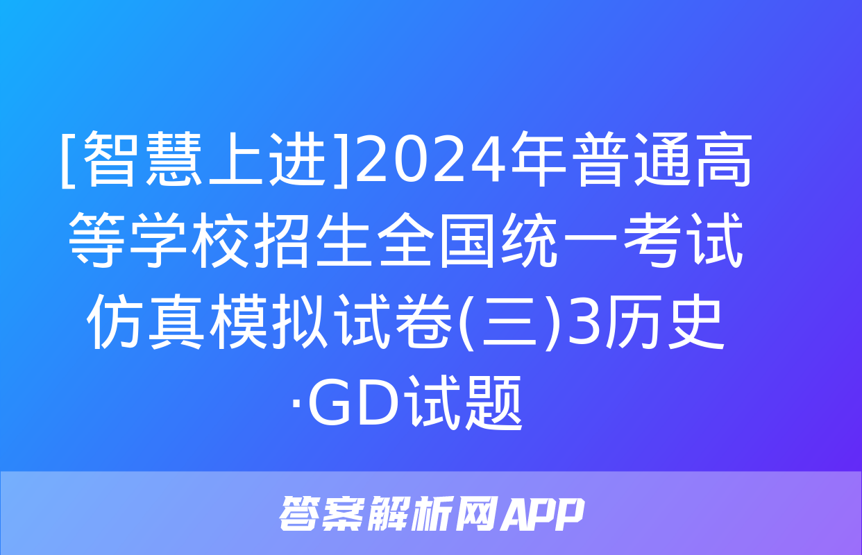 [智慧上进]2024年普通高等学校招生全国统一考试仿真模拟试卷(三)3历史·GD试题