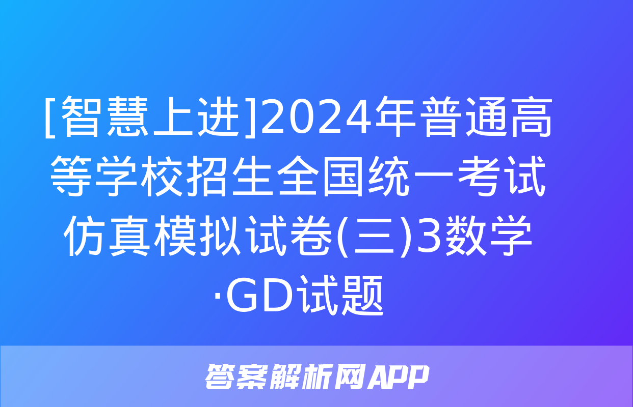 [智慧上进]2024年普通高等学校招生全国统一考试仿真模拟试卷(三)3数学·GD试题