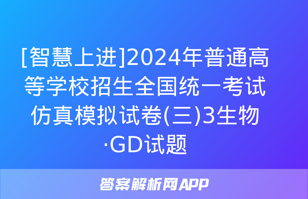 [智慧上进]2024年普通高等学校招生全国统一考试仿真模拟试卷(三)3生物·GD试题