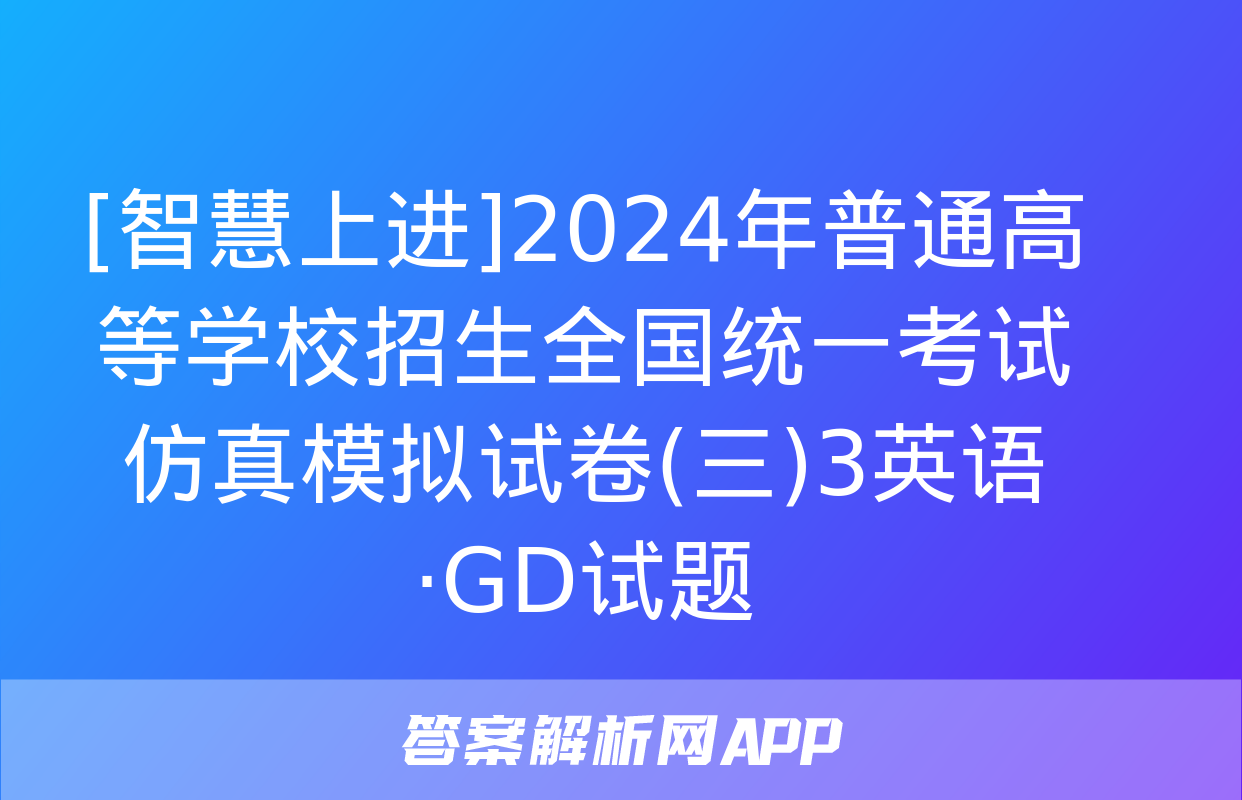 [智慧上进]2024年普通高等学校招生全国统一考试仿真模拟试卷(三)3英语·GD试题