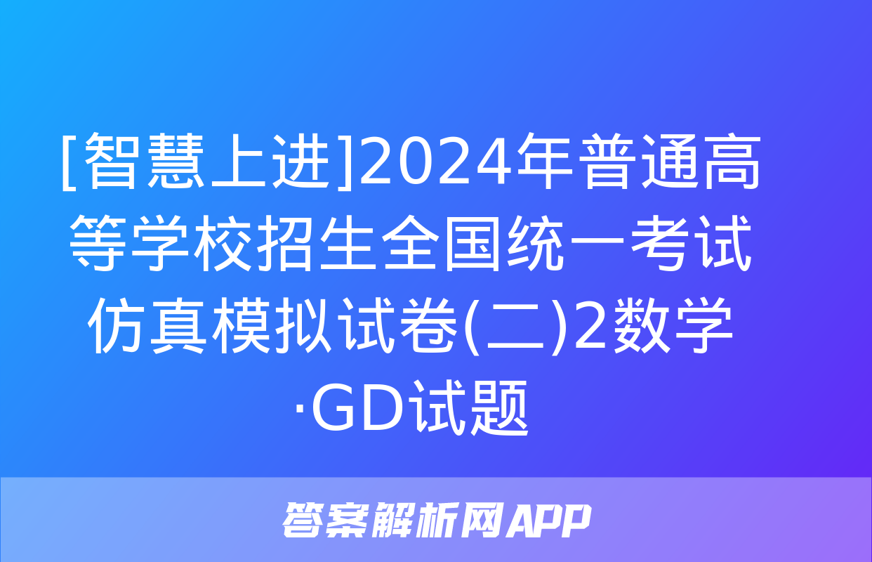 [智慧上进]2024年普通高等学校招生全国统一考试仿真模拟试卷(二)2数学·GD试题