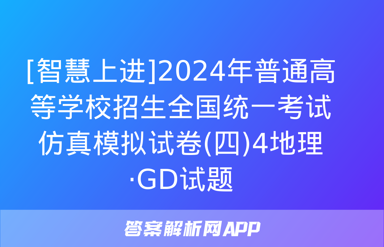 [智慧上进]2024年普通高等学校招生全国统一考试仿真模拟试卷(四)4地理·GD试题