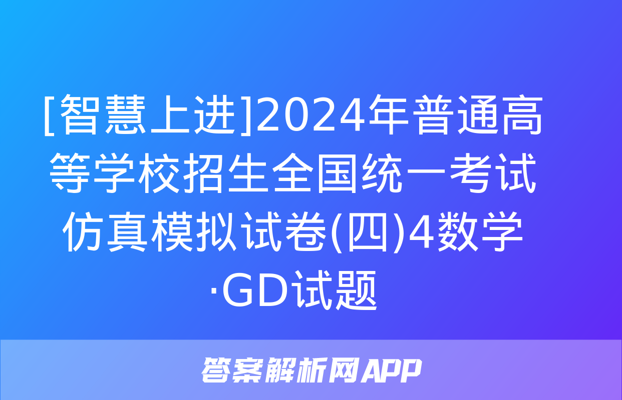 [智慧上进]2024年普通高等学校招生全国统一考试仿真模拟试卷(四)4数学·GD试题