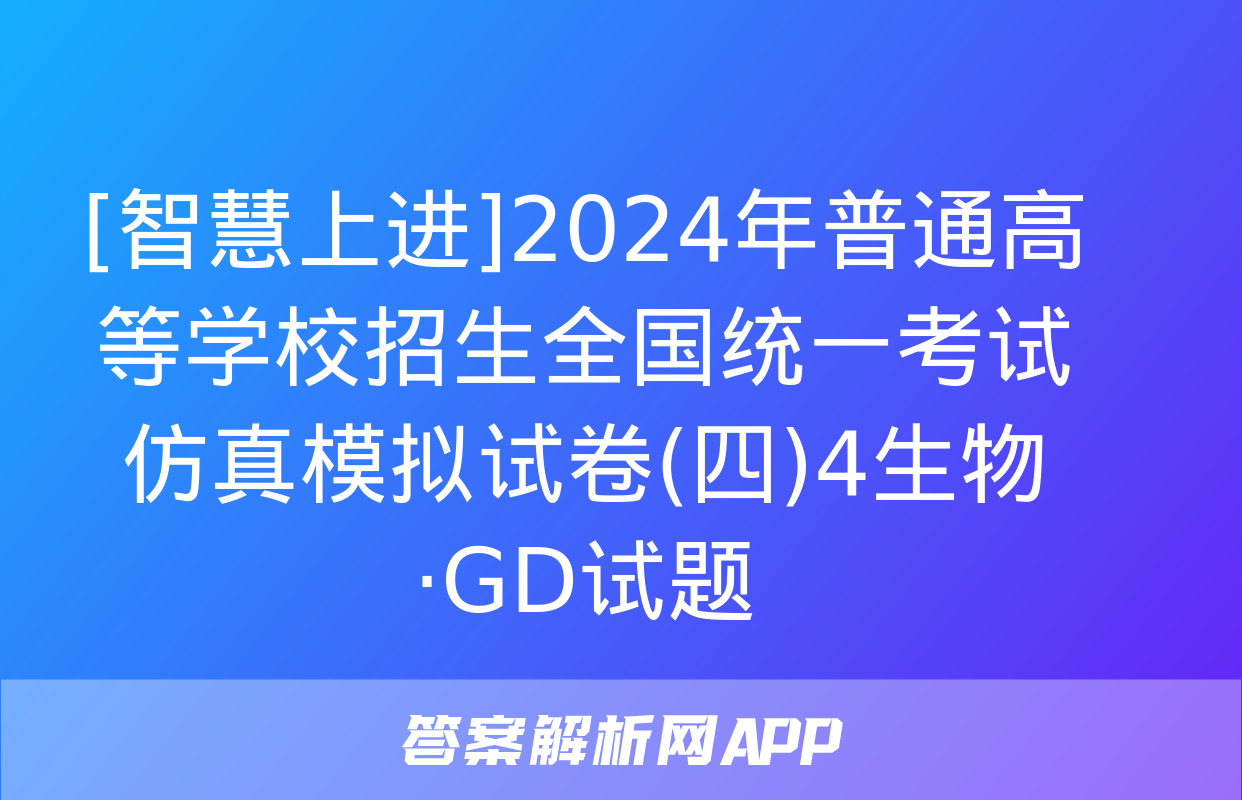 [智慧上进]2024年普通高等学校招生全国统一考试仿真模拟试卷(四)4生物·GD试题