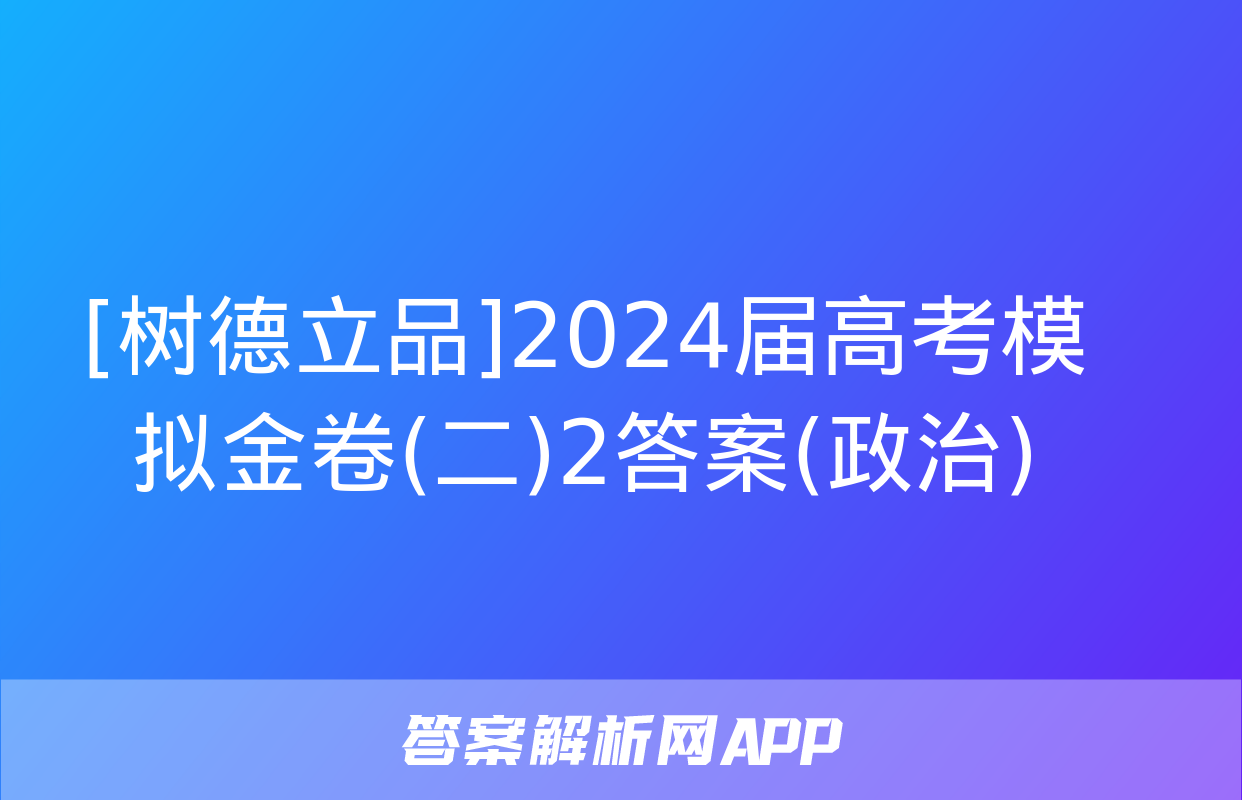 [树德立品]2024届高考模拟金卷(二)2答案(政治)