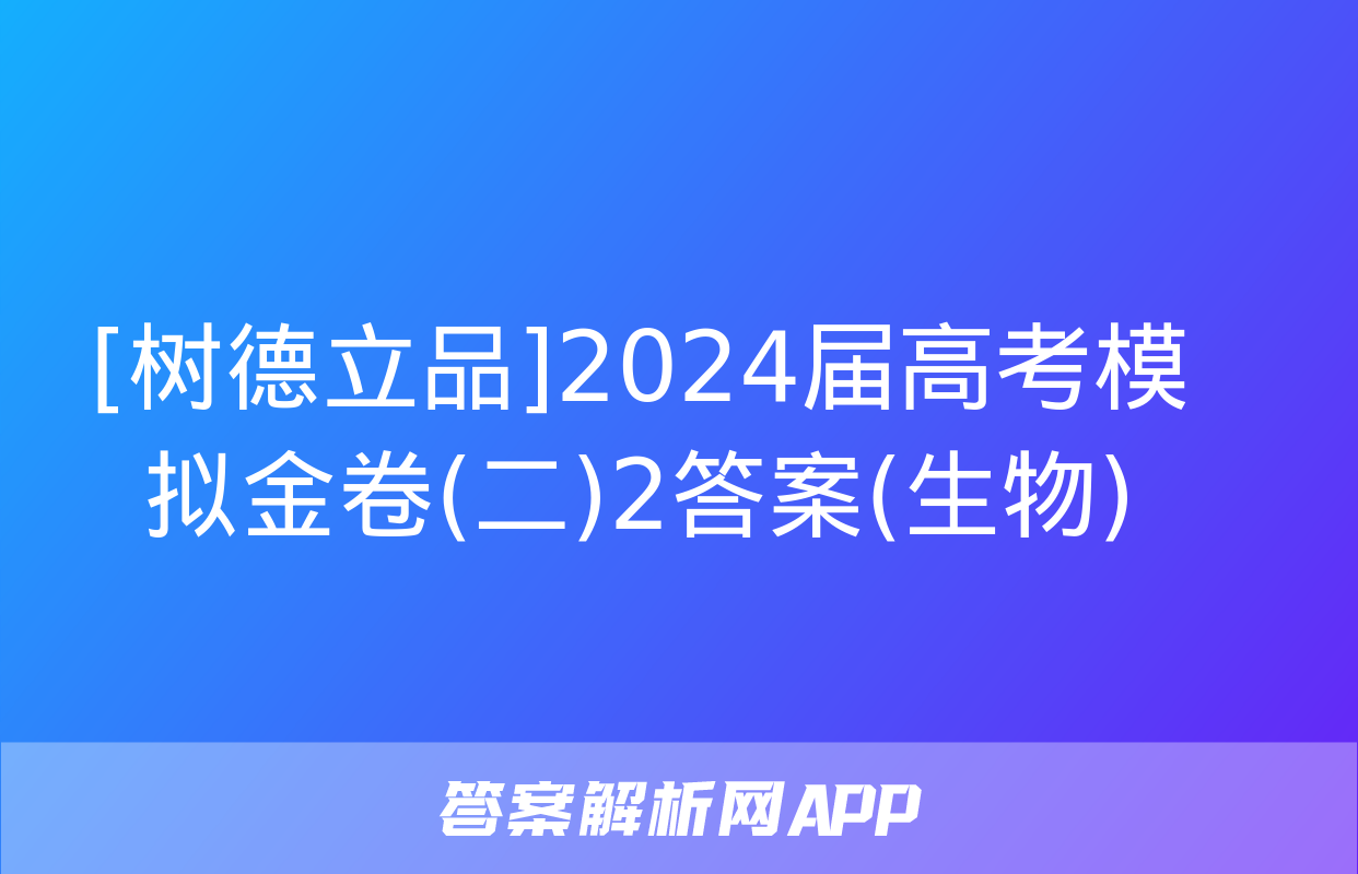 [树德立品]2024届高考模拟金卷(二)2答案(生物)