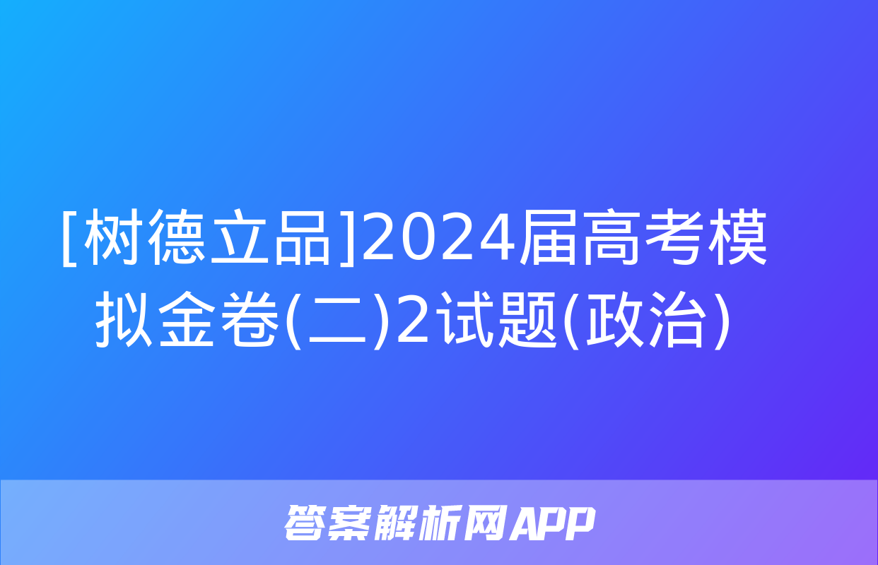 [树德立品]2024届高考模拟金卷(二)2试题(政治)