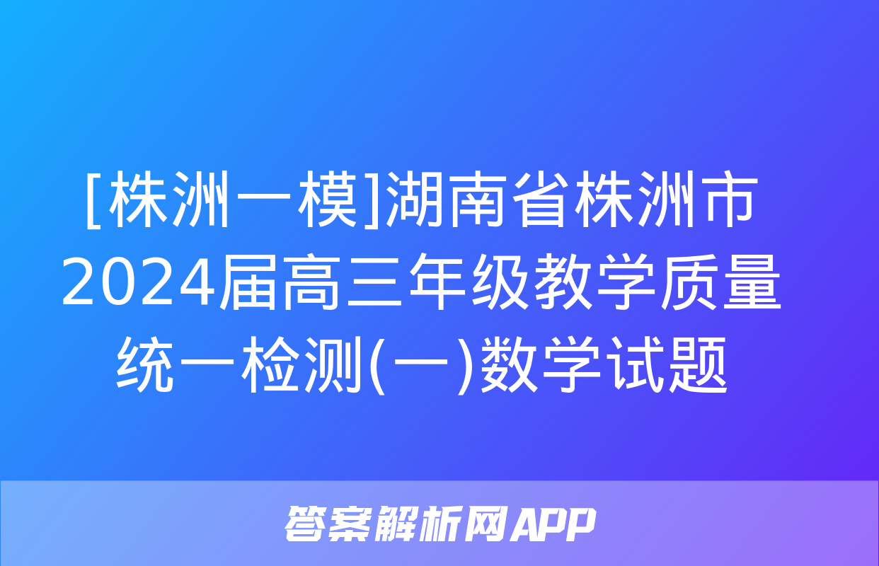 [株洲一模]湖南省株洲市2024届高三年级教学质量统一检测(一)数学试题