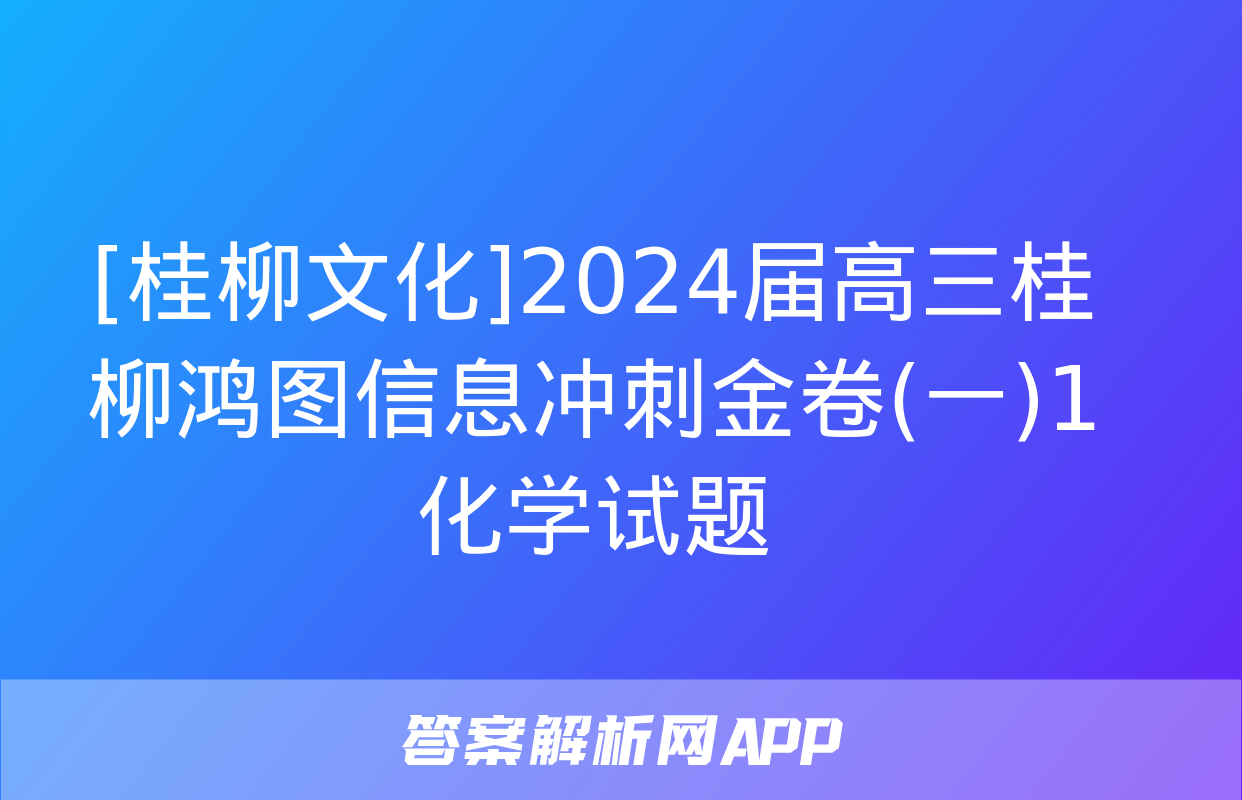 [桂柳文化]2024届高三桂柳鸿图信息冲刺金卷(一)1化学试题