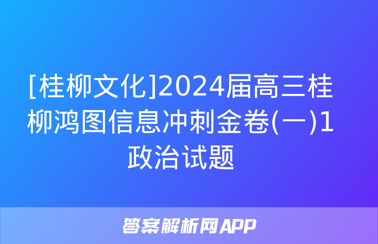 [桂柳文化]2024届高三桂柳鸿图信息冲刺金卷(一)1政治试题