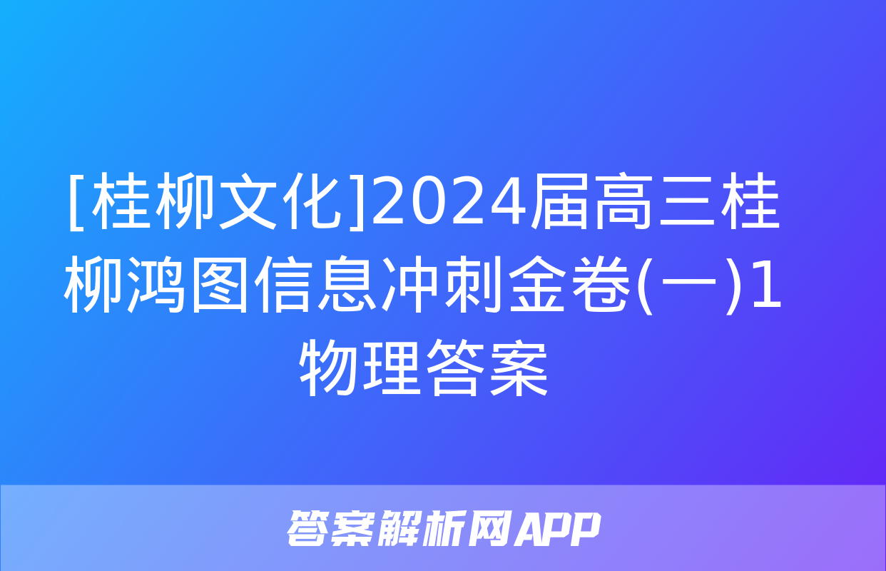 [桂柳文化]2024届高三桂柳鸿图信息冲刺金卷(一)1物理答案